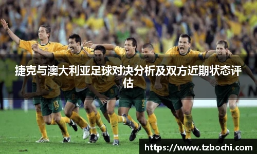 捷克与澳大利亚足球对决分析及双方近期状态评估