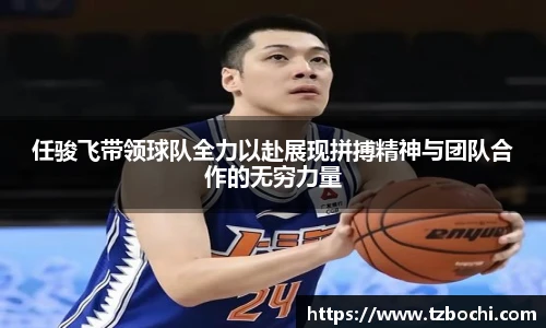 KS体育任骏飞带领球队全力以赴展现拼搏精神与团队合作的无穷力量